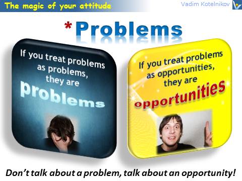 Positive Attitude quotes: If you treat problems as problems, they are problems. If you treat problems as opportunities, they are opportunities. Vadim Kotelnikov