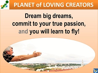 Dream big dreams learn to fly Vadim Kotelnikov advice Planet of Loving Creators