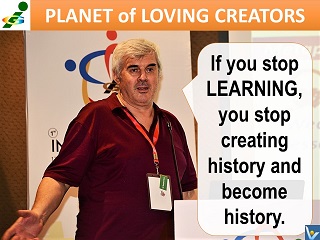 If you stop learning you stop creating history and become history