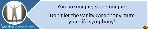 You are unique, so be unique! Don't let the vanity cacophony mute your life symphony! Vadim Kotelnikov quotes