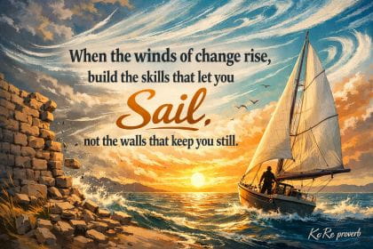 When the winds of change rise, build the skills that let you sail, not the walls that keep you still.. KoRe proverb