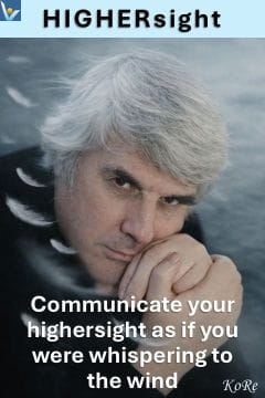 Communicate highersight as if you were whispering to the wind