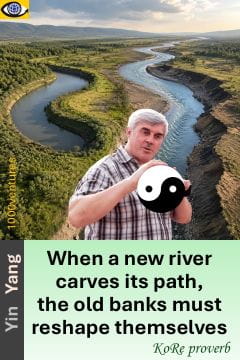 KoRe proverb: When a new river carves its path, the old banks must reshape themselves